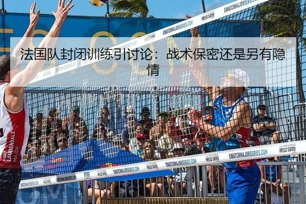 法国队封闭训练引讨论：战术保密还是另有隐情